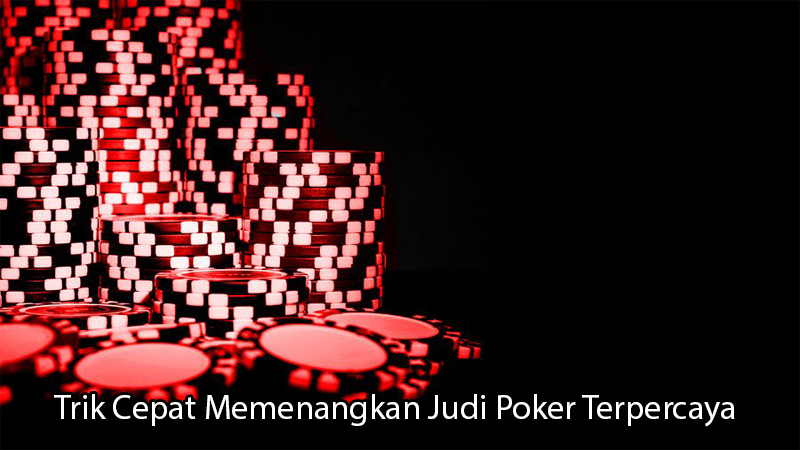 Trik Cepat Memenangkan Judi Poker Terpercaya